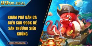 Khám phá bắn cá biển sâu 99OK để săn thưởng siêu khủng