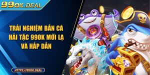 Trải nghiệm bắn cá Hải Tặc 99OK mới lạ và hấp dẫn