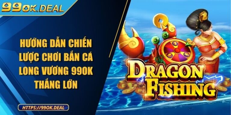 Hướng dẫn chiến lược chơi bắn cá Long Vương 99OK thắng lớn 2 Hướng dẫn chiến lược chơi bắn cá Long Vương 99OK thắng lớn
