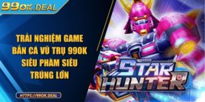 Trải nghiệm game Bắn cá Vũ Trụ 99OK siêu phàm siêu trúng lớn