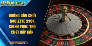 Hướng dẫn chơi Roulette 99OK chinh phục trò chơi hấp dẫn