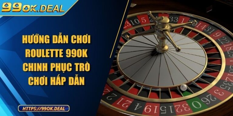 Hướng dẫn chơi Roulette 99OK chinh phục trò chơi hấp dẫn