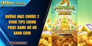 Đường Mạc Chược 2 99OK Tips Chinh Phục Game Nổ Hũ Xanh Chín