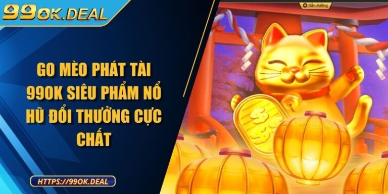 Go Mèo Phát Tài 99OK | Siêu Phẩm Nổ Hũ Đổi Thưởng Cực Chất 6 Go Mèo Phát Tài 99OK Siêu Phẩm Nổ Hũ Đổi Thưởng Cực Chất