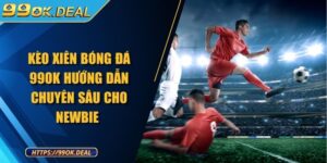 Kèo Xiên Bóng Đá 99OK Hướng Dẫn Chuyên Sâu Cho Newbie