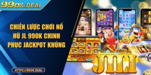 Chiến lược chơi Nổ hũ JL 99OK chinh phục Jackpot khủng