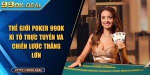 Thế giới Poker 99OK xì tố trực tuyến và chiến lược thắng lớn