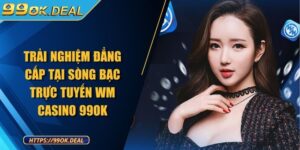 Trải nghiệm đẳng cấp tại sòng bạc trực tuyến Wm casino 99OK