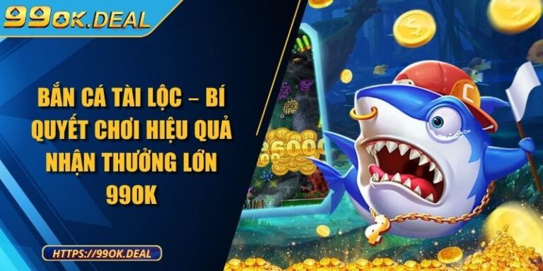 Bắn Cá Tài Lộc – Bí Quyết Chơi Hiệu Quả Nhận Thưởng Lớn 99OK 10 Bắn Cá Tài Lộc – Bí Quyết Chơi Hiệu Quả Nhận Thưởng Lớn 99OK