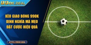 Kèo Giao Bóng 99OK Định Nghĩa Mà Mẹo Đặt Cược Hiệu Quả