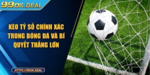 Kèo Tỷ Số Chính Xác Trong Bóng Đá Và Bí Quyết Thắng Lớn