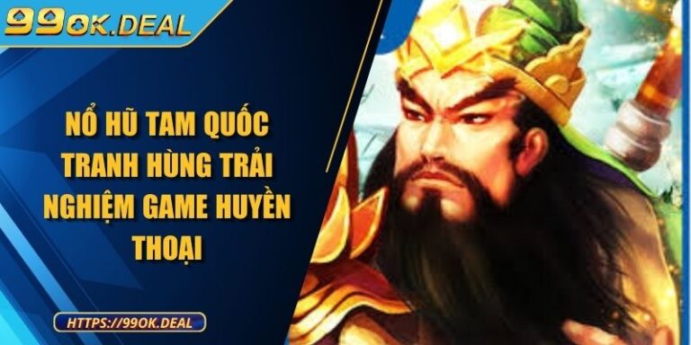 Nổ Hũ Tam Quốc Tranh Hùng Trải Nghiệm Game Huyền Thoại