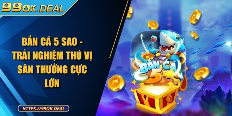 Bắn cá 5 sao - Trải nghiệm thú vị săn thưởng cực lớn 4 ban ca 5 sao