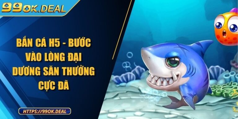 Bắn Cá H5 - Bước vào lòng đại dương săn thưởng cực đã 8 ban ca h5