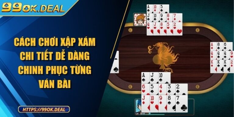 Cách chơi Xập Xám chi tiết dễ dàng chinh phục từng ván bài 5 cach choi xap xam