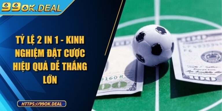 Tỷ lệ 2 in 1 - Kinh nghiệm đặt cược hiệu quả dễ thắng lớn 5 ty le 2 in 1
